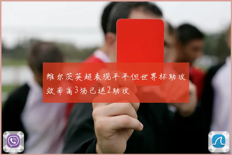 维尔茨英超表现平平但世界杯助攻效率高3场已送2助攻