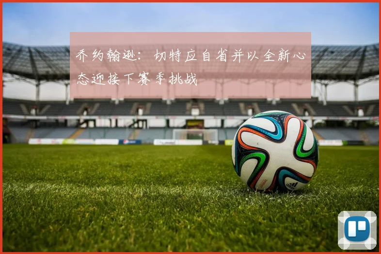 乔约翰逊：切特应自省并以全新心态迎接下赛季挑战