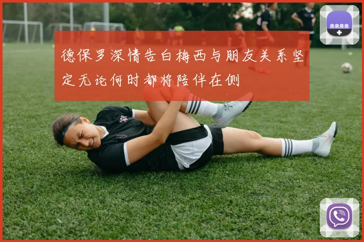 德保罗深情告白梅西与朋友关系坚定无论何时都将陪伴在侧